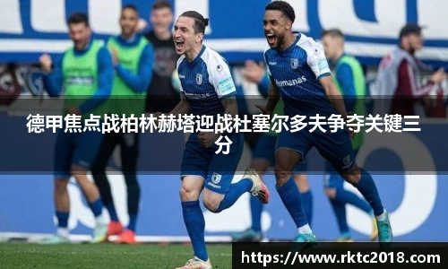 德甲焦点战柏林赫塔迎战杜塞尔多夫争夺关键三分
